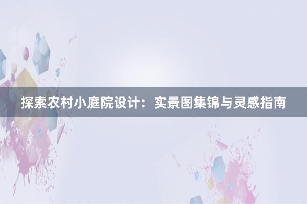 探索农村小庭院设计：实景图集锦与灵感指南